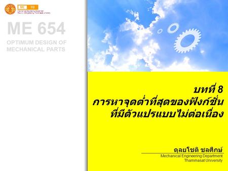 METU Mechanical Engineering Department Faculty of Engineering, Thammasat University ME 654 OPTIMUM DESIGN OF MECHANICAL PARTS บทที่ 8 การหาจุดต่ำที่สุดของฟังก์ชั่น.