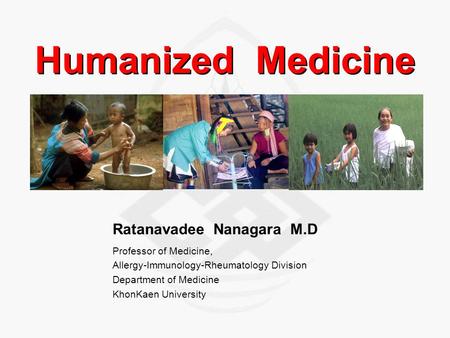 Humanized Medicine Ratanavadee Nanagara M.D Professor of Medicine, Allergy-Immunology-Rheumatology Division Department of Medicine KhonKaen University.