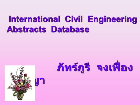 International Civil Engineering Abstracts Database International Civil Engineering Abstracts Database ภัทร์ภูรี จงเฟื่อง ปริญญา ภัทร์ภูรี จงเฟื่อง ปริญญา.