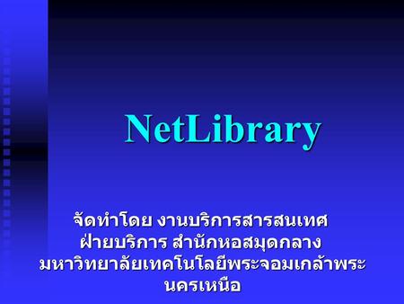 NetLibrary จัดทำโดย งานบริการสารสนเทศ ฝ่ายบริการ สำนักหอสมุดกลาง มหาวิทยาลัยเทคโนโลยีพระจอมเกล้าพระ นครเหนือ.