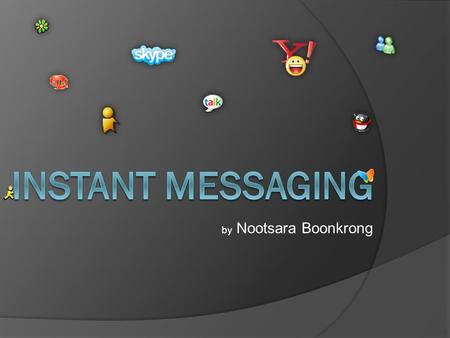 By Nootsara Boonkrong. Instant Messaging  Instant messaging or IM is a form of real-time communication between two or more people based on typed text.