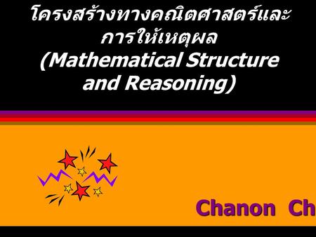 โครงสร้างทางคณิตศาสตร์และการให้เหตุผล (Mathematical Structure and Reasoning) Chanon Chuntra.