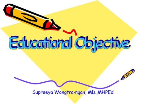 Supreeya Wongtra-ngan, MD.,MHPEd. What is EDUCATION? Education is a process, the chief goal of which is to bring about change in human behavior.