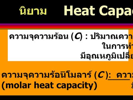 Heat Capacity นิยาม ความจุความร้อนโมลาร์ (C ): ความร้อนที่ให้สาร 1 โมล