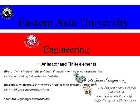 1 Engineering Eastern Asia University Mechanical Engineering Animator and Finite elements By Mr.Changwat Charoensuk (Jo) 0-865440096
