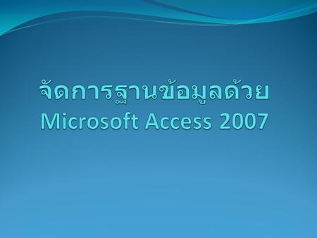 จัดการฐานข้อมูลด้วย Microsoft Access 2007