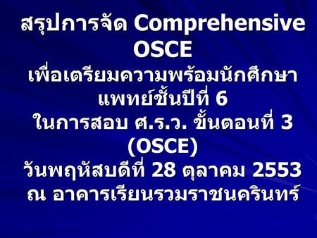 สรุปการจัด Comprehensive OSCE เพื่อเตรียมความพร้อมนักศึกษาแพทย์ชั้นปีที่ 6 ในการสอบ ศ.ร.ว. ขั้นตอนที่ 3 (OSCE) วันพฤหัสบดีที่ 28 ตุลาคม 2553 ณ อาคารเรียนรวมราชนครินทร์