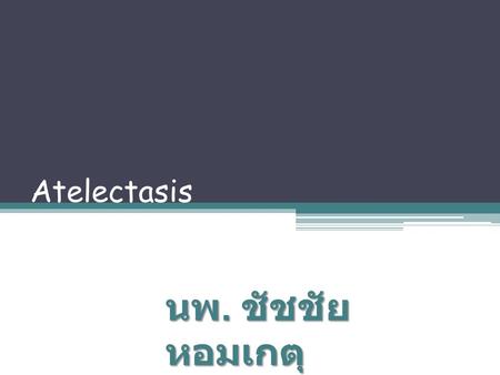 Atelectasis นพ. ชัชชัย หอมเกตุ.