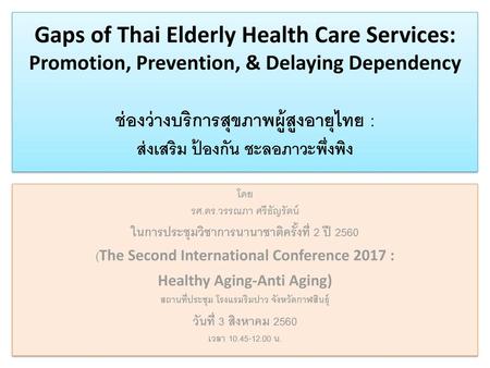 Gaps of Thai Elderly Health Care Services: Promotion, Prevention, & Delaying Dependency ช่องว่างบริการสุขภาพผู้สูงอายุไทย : ส่งเสริม ป้องกัน ชะลอภาวะพึ่งพิง.