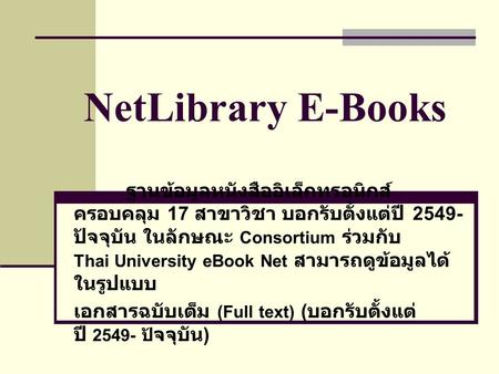 NetLibrary E-Books ฐานข้อมูลหนังสืออิเล็กทรอนิกส์ ครอบคลุม 17 สาขาวิชา บอกรับตั้งแต่ปี 2549- ปัจจุบัน ในลักษณะ Consortium ร่วมกับ Thai University eBook.