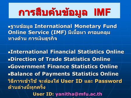 การสืบค้นข้อมูล IMF  ฐานข้อมูล International Monetary Fund Online Service (IMF) มีเนื้อหา ครอบคลุม ทางด้าน การเงินธุรกิจ  International Financial Statistics.
