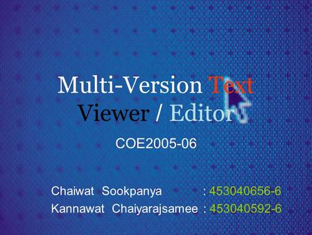 Multi-Version Text Viewer / Editor COE2005-06 Chaiwat Sookpanya : 453040656-6 Kannawat Chaiyarajsamee : 453040592-6.