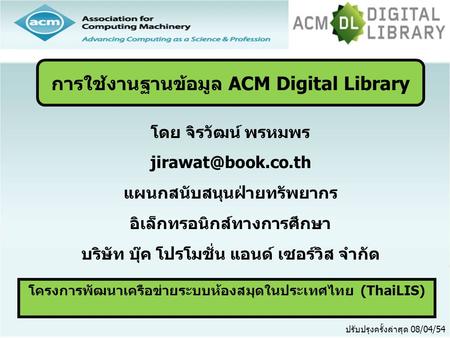 โครงการพัฒนาเครือข่ายระบบห้องสมุดในประเทศไทย (ThaiLIS) ปรับปรุงครั้งล่าสุด 08/04/54 การใช้งานฐานข้อมูล ACM Digital Library โดย จิรวัฒน์ พรหมพร
