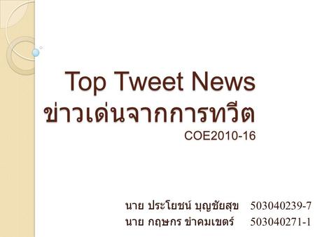 Top Tweet News ข่าวเด่นจากการทวีต COE2010-16 นาย ประโยชน์ บุญชัยสุข 503040239-7 นาย กฤษกร ขำคมเขตร์ 503040271-1.