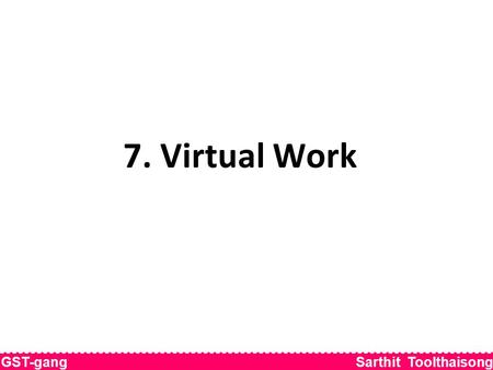 GST-gang Sarthit Toolthaisong 7. Virtual Work. Chapter Outline 7-1 Work 7-2 Equilibrium 7-3 Potential Energy and Stability GST-gang Sarthit Toolthaisong.