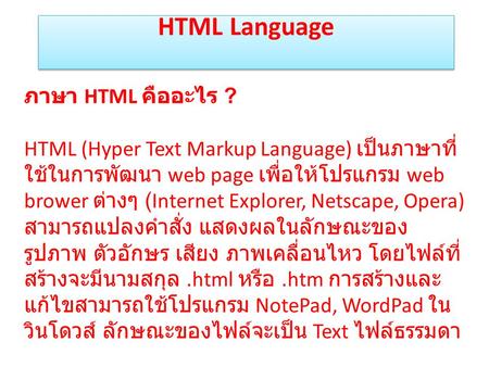 HTML Language ภาษา HTML คืออะไร ? HTML (Hyper Text Markup Language) เป็นภาษาที่ใช้ในการพัฒนา web page เพื่อให้โปรแกรม web brower ต่างๆ (Internet Explorer,
