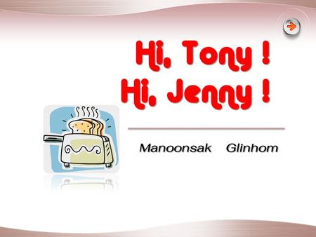 Hi, Tony ! Hi, Jenny ! Manoonsak Glinhom.