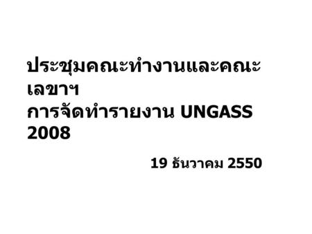 ประชุมคณะทำงานและคณะ เลขาฯ การจัดทำรายงาน UNGASS 2008 19 ธันวาคม 2550.