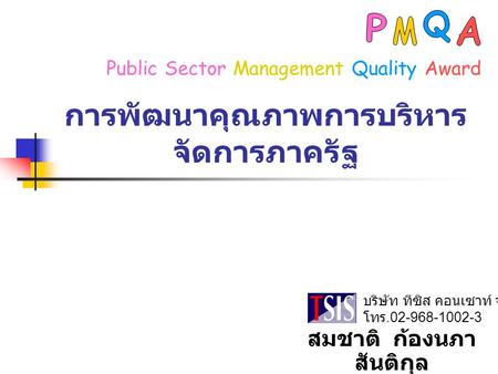 การพัฒนาคุณภาพการบริหาร จัดการภาครัฐ บริษัท ทีซิส คอนเซาท์ จำกัด โทร.02-968-1002-3 Public Sector Management Quality Award สมชาติ ก้องนภา สันติกุล.