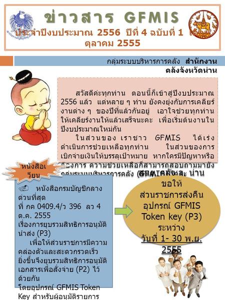 ข่าวสาร GFMIS ข่าวสาร GFMIS ประจำปีงบประมาณ 2556 ปีที่ 4 ฉบับที่ 1 เดือน ตุลาคม 2555 สวัสดีค่ะทุกท่าน ตอนนี้ก็เข้าสู่ปีงบประมาณ 2556 แล้ว แต่หลาย ๆ ท่าน.