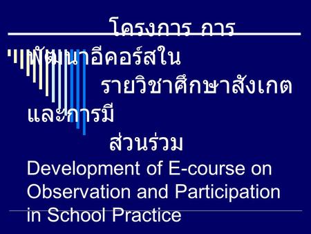 โครงการ การพัฒนาอีคอร์สใน รายวิชาศึกษาสังเกตและการมี ส่วนร่วม Development of E-course on Observation and Participation in.