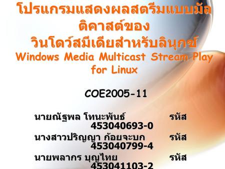 โปรแกรมแสดงผลสตรีมแบบมัลติคาสต์ของ วินโดว์สมีเดียสำหรับลินุกซ์ Windows Media Multicast Stream Play for Linux COE2005-11 นายณัฐพล โทนะพันธ์ 	รหัส.