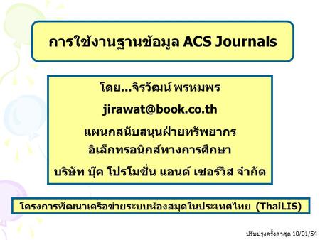 ปรับปรุงครั้งล่าสุด 10/01/54 โครงการพัฒนาเครือข่ายระบบห้องสมุดในประเทศไทย (ThaiLIS) การใช้งานฐานข้อมูล ACS Journals โดย...จิรวัฒน์ พรหมพร