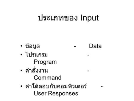 ประเภทของ Input ข้อมูล - Data โปรแกรม - Program คำสั่งงาน - Command