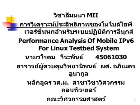 1 วิชาสัมมนา MII การวิเคราะห์ประสิทธิภาพของโมไบล์ไอพี เวอร์ชั่นหกสำหรับระบบปฏิบัติการลีนุกส์ Performance Analysis Of Mobile IPv6 For Linux Testbed System.