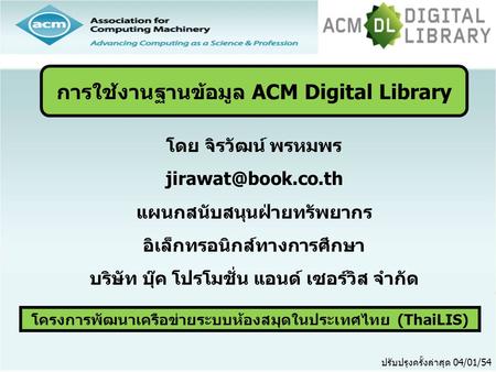 โครงการพัฒนาเครือข่ายระบบห้องสมุดในประเทศไทย (ThaiLIS) ปรับปรุงครั้งล่าสุด 04/01/54 การใช้งานฐานข้อมูล ACM Digital Library โดย จิรวัฒน์ พรหมพร