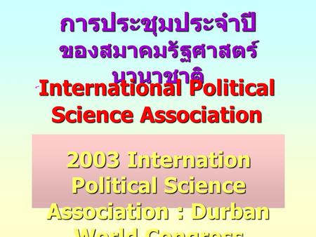 การประชุมประจำปี ของสมาคมรัฐศาสตร์ นานาชาติ International Political Science Association IPSA ์ International Political Science Association IPSA 2003 Internation.