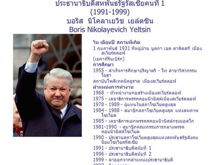 ประธานาธิบดีสหพันธรัฐรัสเซียคนที่ 1 (1991-1999) บอริส นิโคลาเยวิช เยล์ตซิน Boris Nikolayevich Yeltsin วัน เดือนปี สถานที่เกิด 1 กุมภาพันธ์ 1931 ทีหมู่บ้าน.