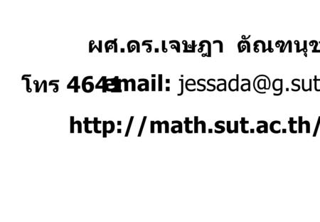 ผศ.ดร.เจษฎา ตัณฑนุช โทร 4641 email: jessada@g.sut.ac.th http://math.sut.ac.th/~jessada.