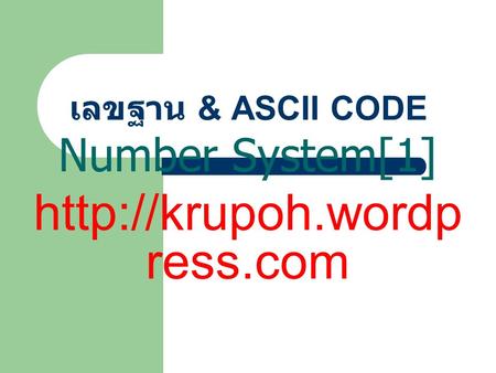 Number System[1] http://krupoh.wordpress.com เลขฐาน & ASCII CODE Number System[1] http://krupoh.wordpress.com.