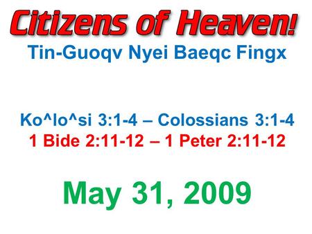 Tin-Guoqv Nyei Baeqc Fingx Ko^lo^si 3:1-4 – Colossians 3:1-4 1 Bide 2:11-12 – 1 Peter 2:11-12 May 31, 2009.