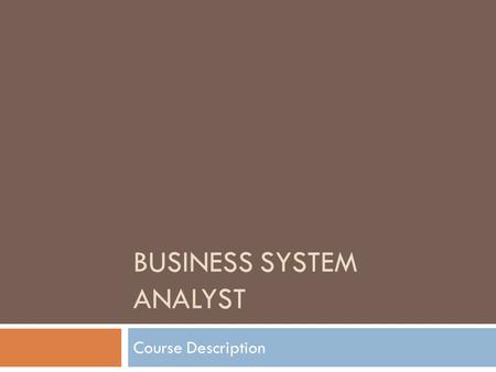 BUSINESS SYSTEM ANALYST Course Description. Role of a Business Analyst  A Business Analyst (BA). In some companies, the BA plays a technical role with.
