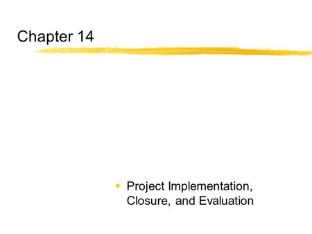 Chapter 14 Project Implementation, Closure, and Evaluation.