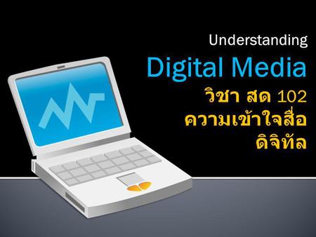 Understanding Digital Media วิชา สด 102 ความเข้าใจสื่อดิจิทัล
