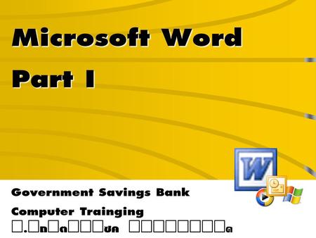 Microsoft Word Part I Government Savings Bank Computer Trainging Í