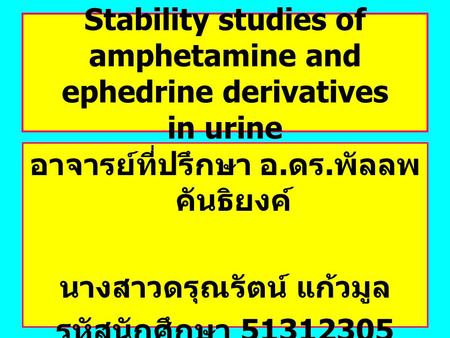 1 Stability studies of amphetamine and ephedrine derivatives in urine อาจารย์ที่ปรึกษา อ. ดร. พัลลพ คันธิยงค์ นางสาวดรุณรัตน์ แก้วมูล รหัสนักศึกษา 51312305.