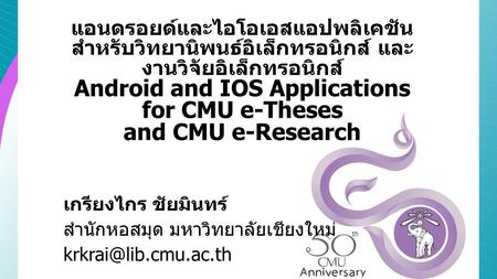 แอนดรอยด์และไอโอเอสแอปพลิเคชัน สำหรับวิทยานิพนธ์อิเล็กทรอนิกส์ และงานวิจัยอิเล็กทรอนิกส์ Android and IOS Applications for CMU e-Theses and CMU e-Research.