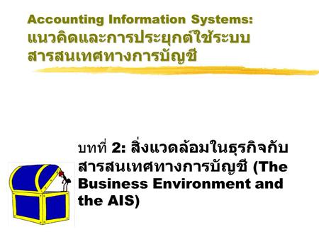 Accounting Information Systems: แนวคิดและการประยุกต์ใช้ระบบสารสนเทศทางการบัญชี บทที่ 2: สิ่งแวดล้อมในธุรกิจกับสารสนเทศทางการบัญชี (The Business Environment.