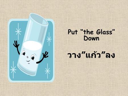 Put “the Glass” Down วาง”แก้ว”ลง