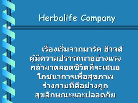 Herbalife Company เรื่องเริ่มจากมาร์ค ฮิวจส์ ผู้มีความปรารถนาอย่างแรงกล้ามาตลอดชีวิตที่จะเสนอโภชนาการเพื่อสุขภาพร่างกายที่ดีอย่างถูกสุขลักษณะและปลอดภัย.