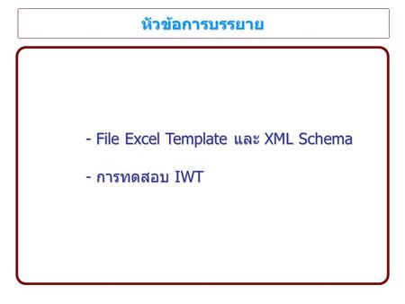 หัวข้อการบรรยาย - File Excel Template และ XML Schema - การทดสอบ IWT.