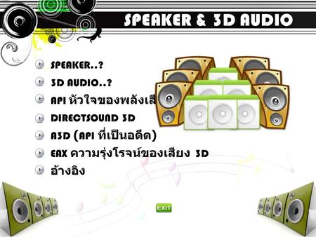 SPEAKER & 3D AUDIO SPEAKER..? 3D AUDIO..? API หัวใจของพลังเสียง DIRECTSOUND 3D A3D (API ที่เป็นอดีต) EAX ความรุ่งโรจน์ของเสียง 3D อ้างอิง.