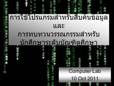Computer Lab 10 Oct 2011 การใช้โปรแกรมสำหรับสืบค้นข้อมูล และ การทบทวนวรรณกรรมสำหรับ นักศึกษาระดับบัณฑิตศึกษา.