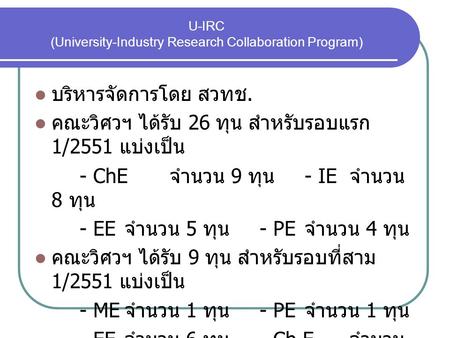 U-IRC (University-Industry Research Collaboration Program) บริหารจัดการโดย สวทช. คณะวิศวฯ ได้รับ 26 ทุน สำหรับรอบแรก 1/2551 แบ่งเป็น - ChE จำนวน 9 ทุน.