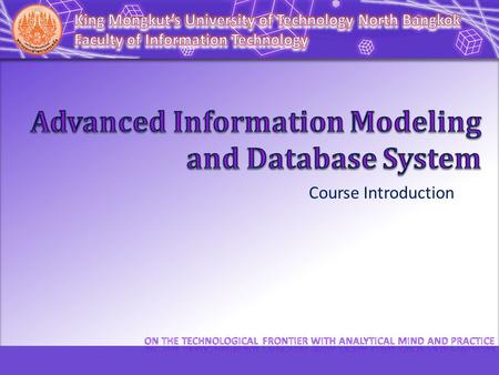 Course Introduction. 070137801 Advanced Information Modeling and Database System แบบจำลองสารสนเทศและระบบฐานข้อมูลขั้นสูง Saturday 13.00 – 16.00.