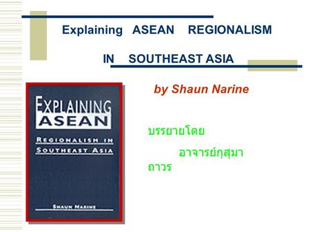 Explaining ASEAN REGIONALISM IN SOUTHEAST ASIA